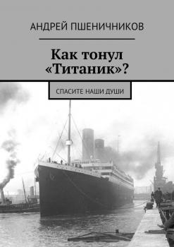 Как тонул «Титаник»? Спасите наши души - Андрей Пшеничников 