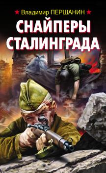 Снайперы Сталинграда - Владимир Першанин Война. Штрафбат. Они сражались за Родину