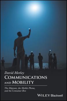 Communications and Mobility. The Migrant, the Mobile Phone, and the Container Box - David  Morley 