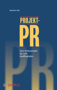 Projekt-PR. Vom Kulturprojekt bis zum Großflughafen - Manfred  Noe 