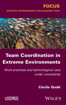 Team Coordination in Extreme Environments. Work Practices and Technological Uses under Uncertainty - Cécile Godé 