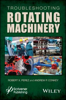 Troubleshooting Rotating Machinery. Including Centrifugal Pumps and Compressors, Reciprocating Pumps and Compressors, Fans, Steam Turbines, Electric Motors, and More - Andrew Conkey P. 