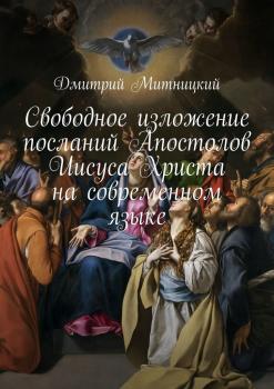 Свободное изложение посланий Апостолов Иисуса Христа на современном языке - Дмитрий Митницкий 
