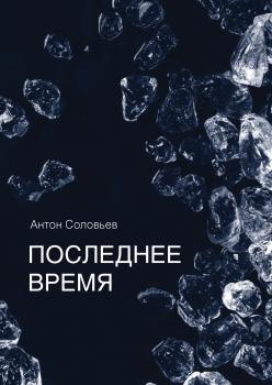 Последнее время (сборник) - Антон Соловьев 