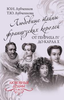 Любовные тайны французских королей от Генриха IV до Карла X - Юрий Лубченков Любовные драмы
