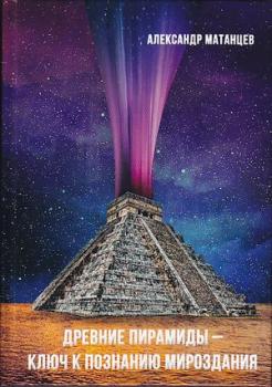Древние пирамиды – ключ к познанию мироздания - Александр Матанцев 