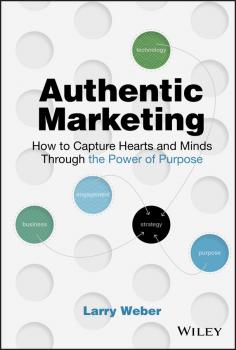 Authentic Marketing. How to Capture Hearts and Minds Through the Power of Purpose - Larry  Weber 