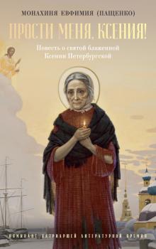 Прости меня, Ксения! О святой блаженной Ксении Петербургской и другие истории - Монахиня Евфимия 