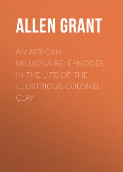An African Millionaire: Episodes in the Life of the Illustrious Colonel Clay - Allen Grant 