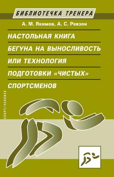 Настольная книга бегуна на выносливость, или Технология подготовки «чистых» спортсменов - А. М. Якимов 