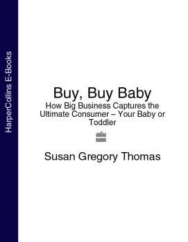 Buy, Buy Baby: How Big Business Captures the Ultimate Consumer – Your Baby or Toddler - Susan Thomas Gregory 