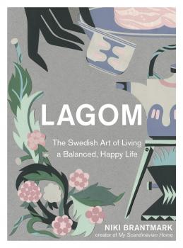 Lagom: The Swedish Art of Living a Balanced, Happy Life - Niki  Brantmark 