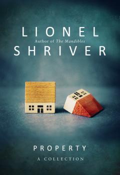 Property: A Collection - Lionel Shriver 