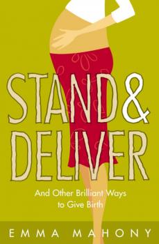 Stand and Deliver!: And other Brilliant Ways to Give Birth - Emma Mahony 