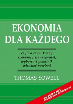 Ekonomia dla każdego - czyli o czym każdy szanujący się obywatel, wyborca i podatnik wiedzieć powinni - Thomas  Sowell 