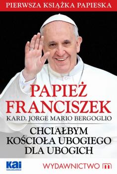 Papież Franciszek - Chciałbym Kościoła ubogiego dla ubogich - Papież Franciszek 