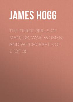 The Three Perils of Man; or, War, Women, and Witchcraft, Vol. 1 (of 3) - James Hogg 