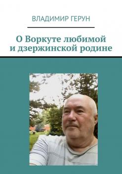 О Воркуте любимой и дзержинской родине - Владимир Герун 