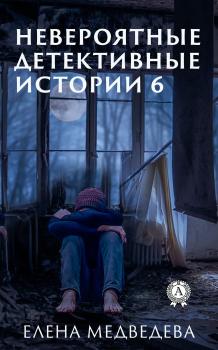 Невероятные детективные истории 6 - Елена Медведева Невероятные детективные истории