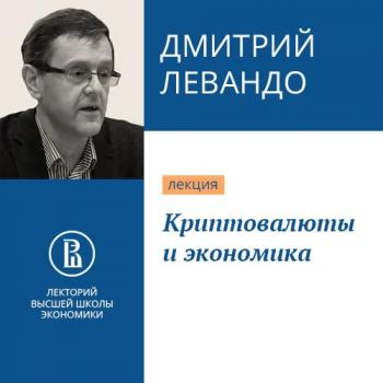 Криптовалюты и экономика - Дмитрий Левандо Финансовая грамотность (Лекторий ВШЭ)
