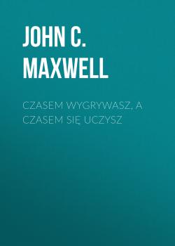 Czasem wygrywasz, a czasem się uczysz - John C.  Maxwell 