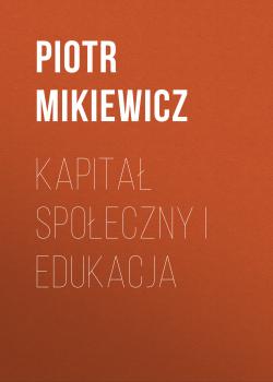 Kapitał społeczny i edukacja - Piotr Mikiewicz 