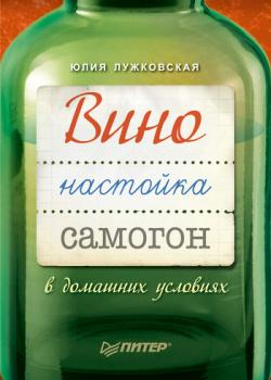 Вино, настойка, самогон в домашних условиях - Юлия Лужковская 