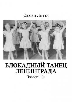 Блокадный танец Ленинграда. Повесть 12+ - Сьюзи Литтл 