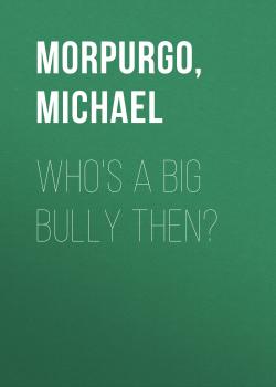 Who's A Big Bully Then? - Michael  Morpurgo 