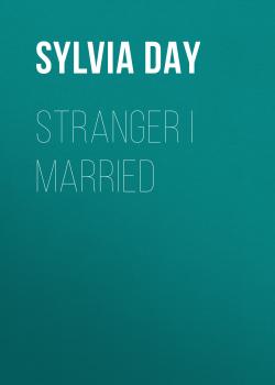 Stranger I Married - Сильвия Дэй 