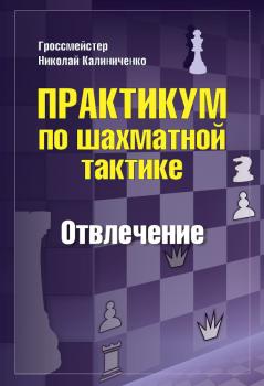 Практикум по шахматной тактике. Отвлечение - Николай Калиниченко Практикум по шахматной тактике