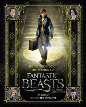 Inside the Magic: The Making of Fantastic Beasts and Where to Find Them - Ian  Nathan 