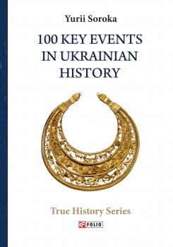 100 Key Events in Ukrainian History - Yurii Soroka True History Series
