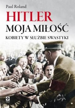 Hitler moja miłość - Paul Roland Sekrety historii
