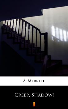 Creep, Shadow! - A.  Merritt 