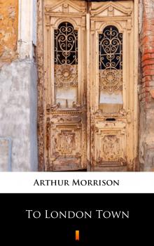 To London Town - Arthur  Morrison 