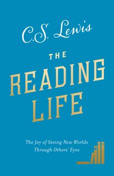 The Reading Life: The Joy of Seeing New Worlds Through Others’ Eyes - C. S. Lewis 
