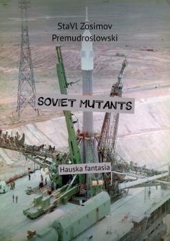 SOVIET MUTANTS. Hauska fantasia - СтаВл Зосимов Премудрословски 
