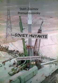 I-SOVIET MUTANTS. Amaphupho amnandi - СтаВл Зосимов Премудрословски 