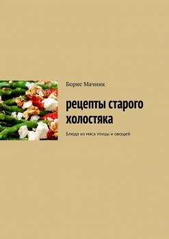 Рецепты старого холостяка. Блюда из мяса птицы и овощей - Борис Аарон Мачник 