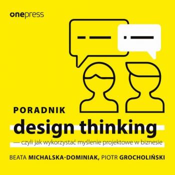 Poradnik design thinking - czyli jak wykorzystać myślenie projektowe w biznesie - Beata Michalska-Dominiak 