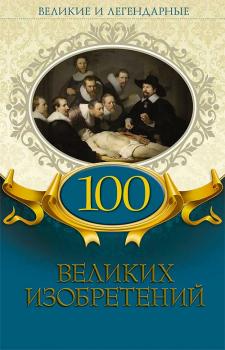 100 великих изобретений - Коллектив авторов Великие и легендарные (Клуб семейного досуга)