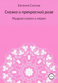 Сказка о прекрасной Розе - Евгения Геннадьевна Сисина 
