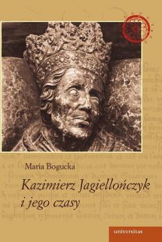 Kazimierz Jagiellończyk i jego czasy - Maria Bogucka Władcy polscy