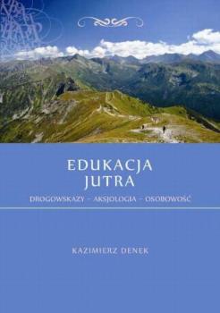 Edukacja Jutra. Drogowskazy – Aksjologia – Osobowość - Kazimierz Denek Monografie Edukacja Jutra