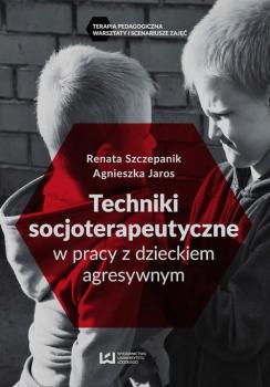 Techniki socjoterapeutyczne w pracy z dzieckiem agresywnym - Renata Szczepanik 