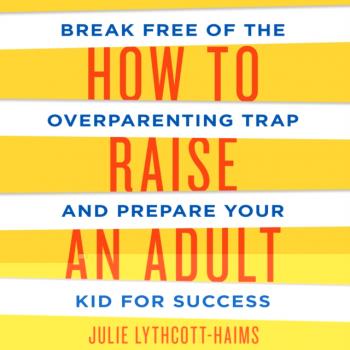 How to Raise an Adult - Julie Lythcott-Haims 