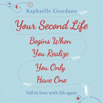 Your Second Life Begins When You Realize You Only Have One - Raphaëlle Giordano 