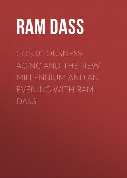 Consciousness, Aging And The New Millennium And An Evening with Ram Dass - Ram  Dass 