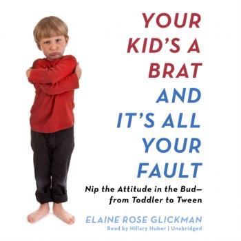 Your Kid's a Brat and It's All Your Fault - Elaine Rose Glickman 